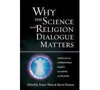 Why the Science and Religion Dialogue Matters: Voices from the International Society for Science and Religion