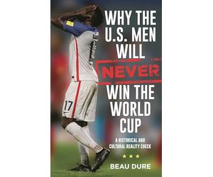 Why the U.S. Men Will Never Win the World Cup: A Historical and Cultural Reality Check