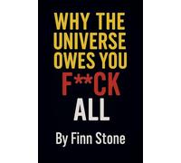 Why The Universe Owes You F All: 1 (Stone Said It)