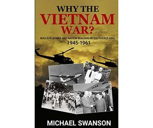 Why The Vietnam War?: Nuclear Bombs and Nation Building in Southeast Asia, 1945-1961