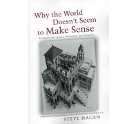 Why the World Doesn't Seem to Make Sense: An Inquiry into Science, Philosophy & Perception