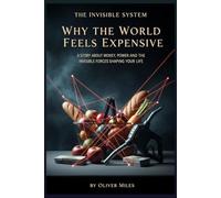 Why the World Feels Expensive: A Story About Money, Power and the Invisible Forces Shaping Your Life (The Invisible System)