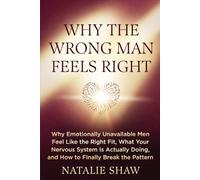 Why the Wrong Man Feels Right: Why Emotionally Unavailable Men Feel Like the Right Fit, What Your Nervous System Is Actually Doing, and How to Finally Break the Pattern