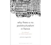 Why There Is No Poststructuralism in France: The Making of an Intellectual Generation (Bloomsbury Studies in Continental Philosophy)