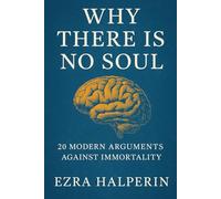 Why There Is No Soul: 20 Modern Arguments Against Immortality: 1 (The Rational Mind Series)