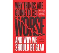 Why Things Are Going to Get Worse and Why We Should Be Glad: And Why We Should Be Glad, An Inquiry into Wealth, Work and Values