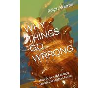 WHY THINGS GO WRRONG: How Forces of Entropy Divide the Human family. (Ralph Bourne)