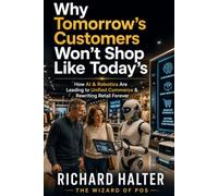 Why Tomorrow's Customers Won't Shop Like Today's: How AI, Robotics & Unified Commerce Are Rewriting Retail Forever (ARTS for Retail Using Technology ... consumers into customers and make a profit)