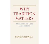 Why Tradition Matters: Recovering the Faith of the Fathers
