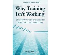 Why Training Isn’t Working: AND HOW TO FIX IT BY SEEING WHAT ACTUALLY MATTERS (Capability Series)