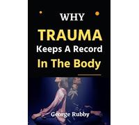 Why Trauma Keeps A Record In The Body: Transforming your brain, thoughts, and physical well being to recover from developmental trauma