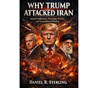 Why Trump Attacked Iran: Israel’s Influence, Strategic Power, and Geopolitical Reality