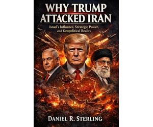 Why Trump Attacked Iran: Israel’s Influence, Strategic Power, and Geopolitical Reality