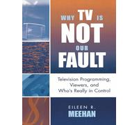 Why TV Is Not Our Fault: Television Programming, Viewers, and Who's Really in Control (Critical Media Studies) (Critical Media Studies: Institutions, Politics, and Culture)