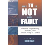Why TV Is Not Our Fault: Television Programming, Viewers, and Who's Really in Control (Critical Media Studies) (Critical Media Studies: Institutions, Politics, and Culture)