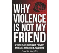 WHY VIOLENCE IS NOT MY FRIEND: Companion/Workbook Guide - SESSION PLANS, DISCUSSION PROMPTS, PRINTABLE WORKSHEETS, ROLE PLAYS