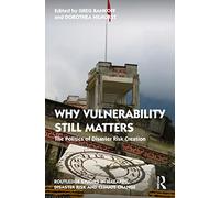 Why Vulnerability Still Matters: The Politics of Disaster Risk Creation (Routledge Studies in Hazards, Disaster Risk and Climate Change)