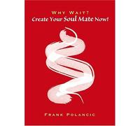 Why Wait? Create Your Soul Mate Now!