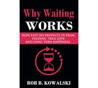 Why Waiting Works: How Fast Sex Prevents Us From Finding True Love and Long-Term Happiness