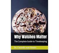 Why Watches Matter: The Complete Guide to Timekeeping (The Definitive Watch Series: The Real Stories Behind Legendary Timepieces)