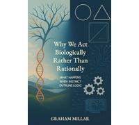 Why we act biologically rather than rationally: What happens when instinct outruns logic