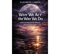 Why We Act the Way We Do: Understanding Human Behavior and Conscious Choice