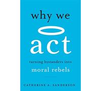 Why We Act - Turning Bystanders into Moral Rebels