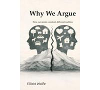 Why We Argue: How our minds construct different realities