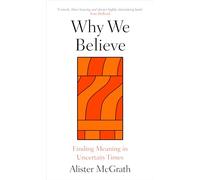 Why We Believe : Finding Meaning in Uncertain Times