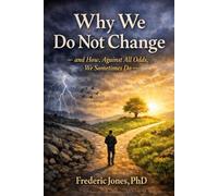 Why We Do Not Change: And How Against All Odds We Sometimes Do!