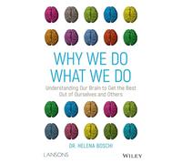 Why We Do What We Do : Understanding Our Brain to Get the Best Out of Ourselves and Others
