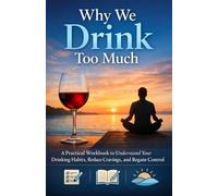 Why We Drink Too Much: A Practical Workbook to Understand Your Drinking Habits, Reduce Cravings, and Regain Control