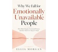 Why We Fall for Emotionally Unavailable People: How Mixed Signals, Emotional Distance, and One-Sided Love Keep Us Stuck