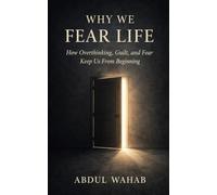 Why We Fear Life: How Overthinking, Guilt, and Fear Keep Us From Beginning