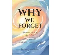 Why We Forget: Reincarnation, the Veil, the Lessons and the Remebering