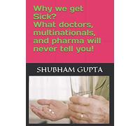 Why we get Sick? What doctors, multinationals and pharma will never tell you!