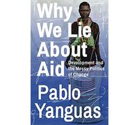 Why We Lie About Aid: Development and the Messy Politics of Change