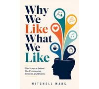 Why We Like What We Like: The Hidden Science Behind Every Preference, Choice, and Craving | Uncover the Psychology Shaping Every Choice You Make - and ... to Rewire Your Preferences for a Better Life