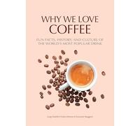 Why We Love Coffee: Fun Facts, History, and Culture of the World’s Most Popular Drink (Atlas of Coffee, Coffee Supplies and Techniques)