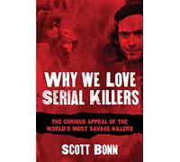 Why We Love Serial Killers: The Curious Appeal of the World's Most Savage Murderers