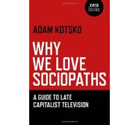 Why We Love Sociopaths: A Guide To Late Capitalist Television by Adam Kotsko (27-Apr-2012) Paperback