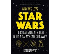 Why We Love Star Wars: The Great Moments That Built A Galaxy Far, Far Away