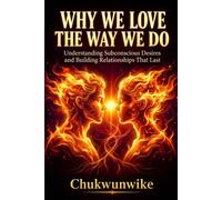 Why We Love the Way We Do: Understanding Subconscious Desires and Building Relationships That Last