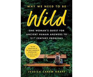 Why We Need to Be Wild: One Woman's Quest for Ancient Human Answers to 21st Century Problems
