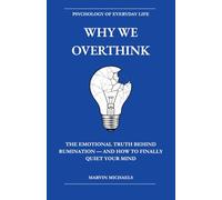 Why We Overthink: The Emotional Truth Behind Rumination - and How to Finally Quiet Your Mind: Break the Cycle of Rumination, Stop Negative Thought ... (The Psychology of Everyday Life)