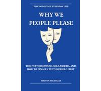 Why We People-Please: The Fawn Response, Self-Worth, and How to Finally Put Yourself First: Why You Always Say Yes, How People-Pleasing Is Costing You More Than You Know, and What to Do About It