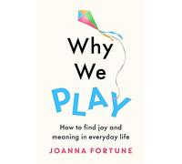 Why We Play: How to find joy and meaning in everyday life