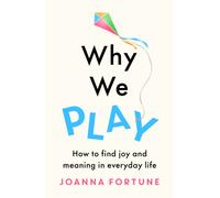 Why We Play : How to find joy and meaning in everyday life