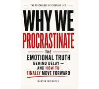 Why We Procrastinate: The Emotional Truth Behind Delay - and How to Finally Move Forward: The Psychology of Avoidance, Anxiety, and Learning to Finally Begin (The Psychology of Everyday Life)