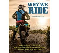 Why We Ride : A Psychologist Explains the Motorcyclist's Mind and the Relationship Between Rider, Bike, and Road